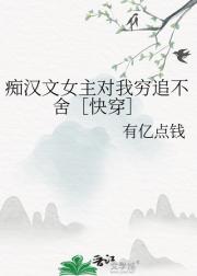 痴汉文女主对我穷追不舍［快穿］