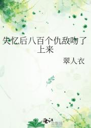 失忆后八百个仇敌吻了上来