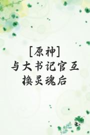 [原神]与大书记官互换灵魂后