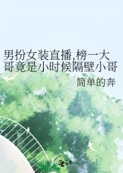 男扮女装直播：榜一大哥竟是小时候隔壁小哥