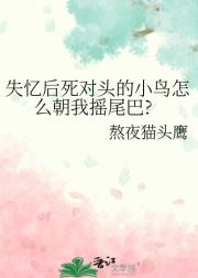 失忆后死对头的小鸟怎么朝我摇尾巴?