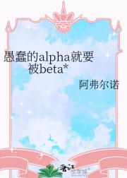 愚蠢的alpha就要被beta*