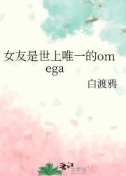 女友是世上唯一的omega