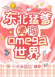 东北猛爹勇闯Omega世界