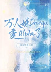 万人嫌的omega变alpha了